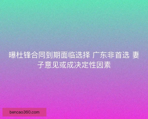 曝杜锋合同到期面临选择 广东非首选 妻子意见或成决定性因素 曝杜锋合同到期面临选择 广东非首选 妻子意见或成决定性因素