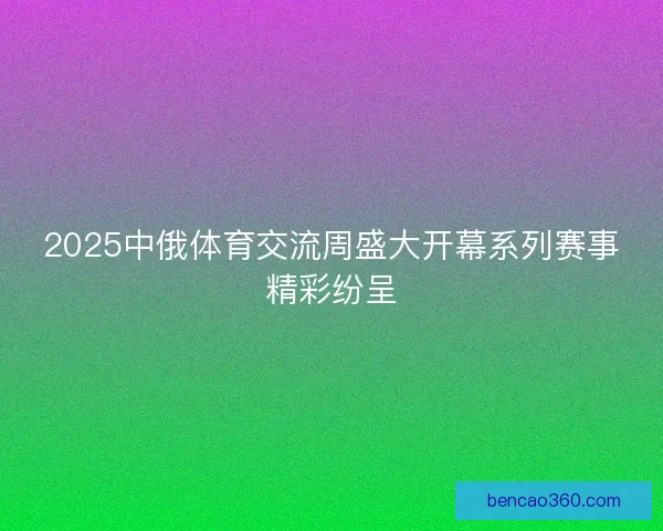2025中俄体育交流周盛大开幕系列赛事精彩纷呈