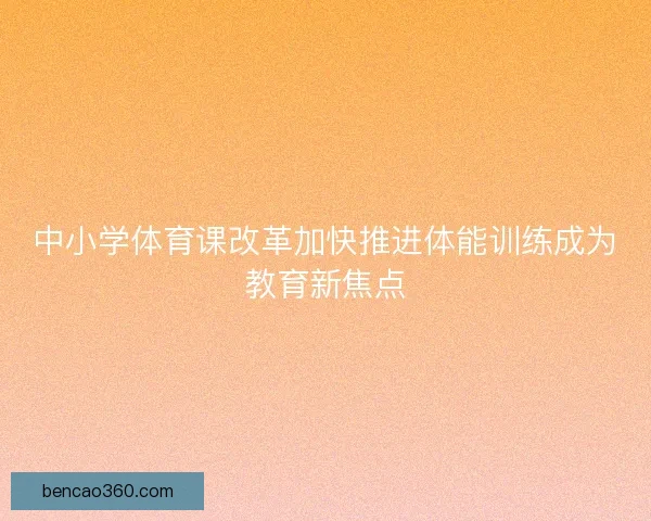 中小学体育课改革加快推进体能训练成为教育新焦点 中小学体育课改革加快推进体能训练成为教育新焦点