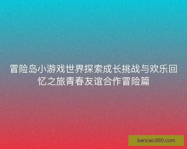 冒险岛小游戏世界探索成长挑战与欢乐回忆之旅青春友谊合作冒险篇
