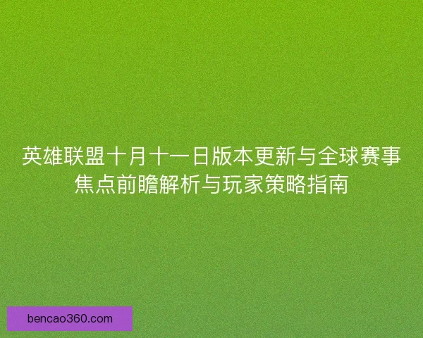 英雄联盟十月十一日版本更新与全球赛事焦点前瞻解析与玩家策略指南