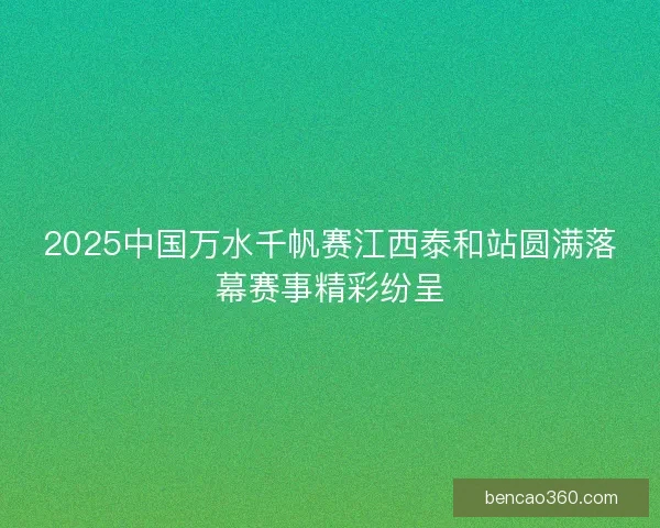 2025中国万水千帆赛江西泰和站圆满落幕赛事精彩纷呈
