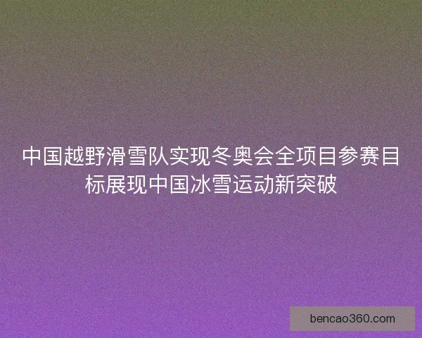 中国越野滑雪队实现冬奥会全项目参赛目标展现中国冰雪运动新突破 中国越野滑雪队实现冬奥会全项目参赛目标展现中国冰雪运动新突破
