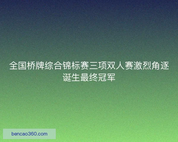 全国桥牌综合锦标赛三项双人赛激烈角逐诞生最终冠军