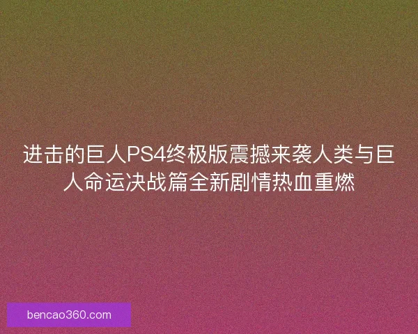进击的巨人PS4终极版震撼来袭人类与巨人命运决战篇全新剧情热血重燃