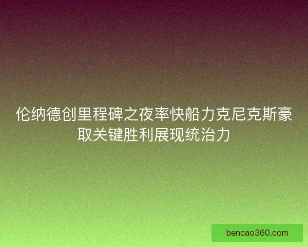 伦纳德创里程碑之夜率快船力克尼克斯豪取关键胜利展现统治力