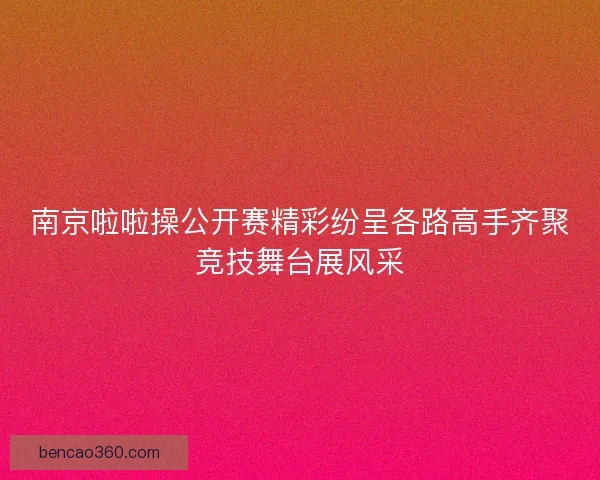 南京啦啦操公开赛精彩纷呈各路高手齐聚竞技舞台展风采
