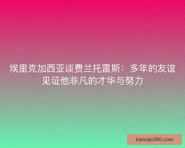 埃里克加西亚谈费兰托雷斯：多年的友谊见证他非凡的才华与努力