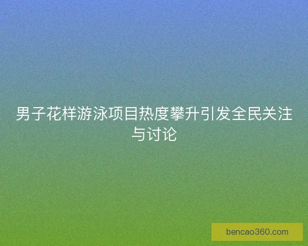 男子花样游泳项目热度攀升引发全民关注与讨论