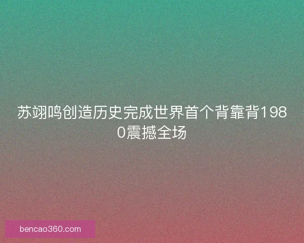 苏翊鸣创造历史完成世界首个背靠背1980震撼全场