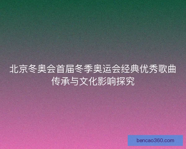 北京冬奥会首届冬季奥运会经典优秀歌曲传承与文化影响探究
