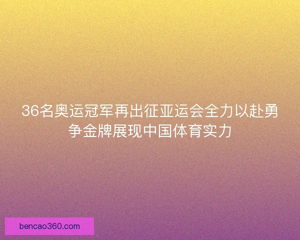 36名奥运冠军再出征亚运会全力以赴勇争金牌展现中国体育实力