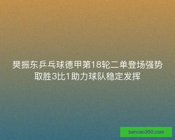 樊振东乒乓球德甲第18轮二单登场强势取胜3比1助力球队稳定发挥 樊振东乒乓球德甲第18轮二单登场强势取胜3比1助力球队稳定发挥