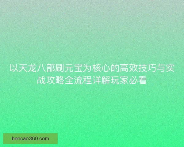 以天龙八部刷元宝为核心的高效技巧与实战攻略全流程详解玩家必看