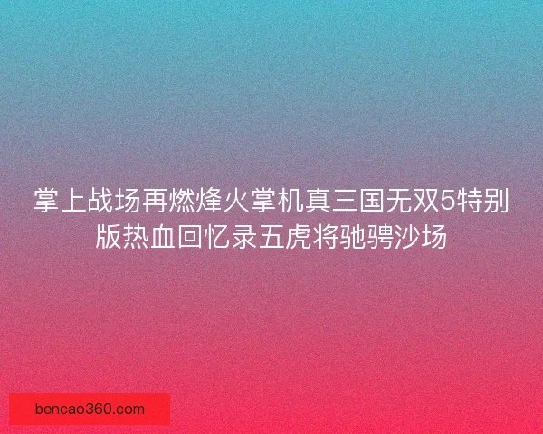 掌上战场再燃烽火掌机真三国无双5特别版热血回忆录五虎将驰骋沙场 掌上战场再燃烽火掌机真三国无双5特别版热血回忆录五虎将驰骋沙场