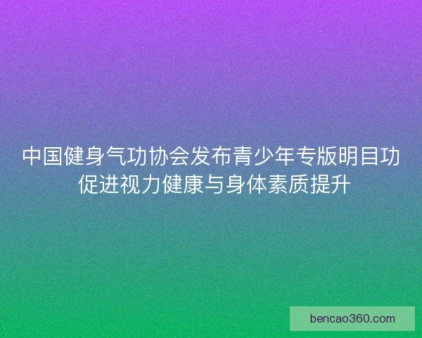 中国健身气功协会发布青少年专版明目功 促进视力健康与身体素质提升