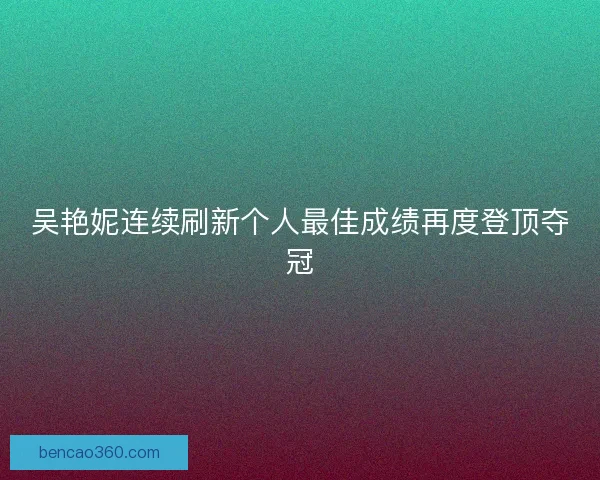 吴艳妮连续刷新个人最佳成绩再度登顶夺冠