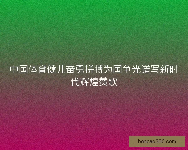 中国体育健儿奋勇拼搏为国争光谱写新时代辉煌赞歌