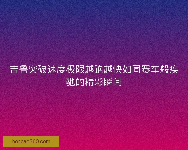 吉鲁突破速度极限越跑越快如同赛车般疾驰的精彩瞬间