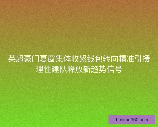英超豪门夏窗集体收紧钱包转向精准引援理性建队释放新趋势信号 英超豪门夏窗集体收紧钱包转向精准引援理性建队释放新趋势信号