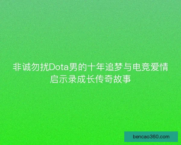 非诚勿扰Dota男的十年追梦与电竞爱情启示录成长传奇故事 非诚勿扰Dota男的十年追梦与电竞爱情启示录成长传奇故事